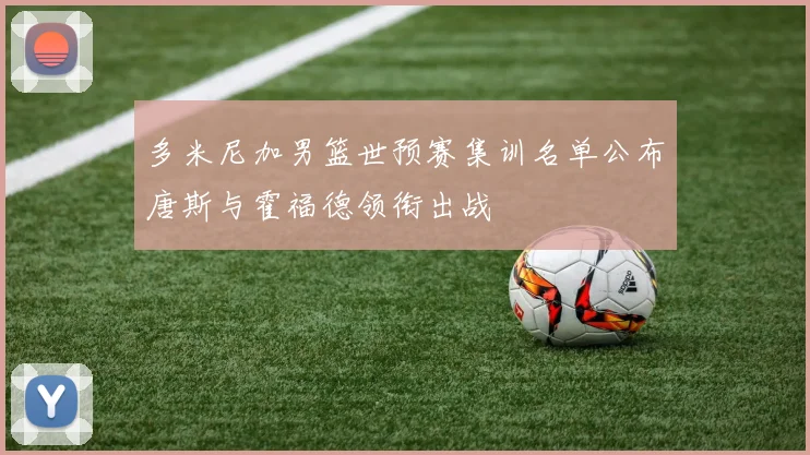 多米尼加男篮世预赛集训名单公布唐斯与霍福德领衔出战