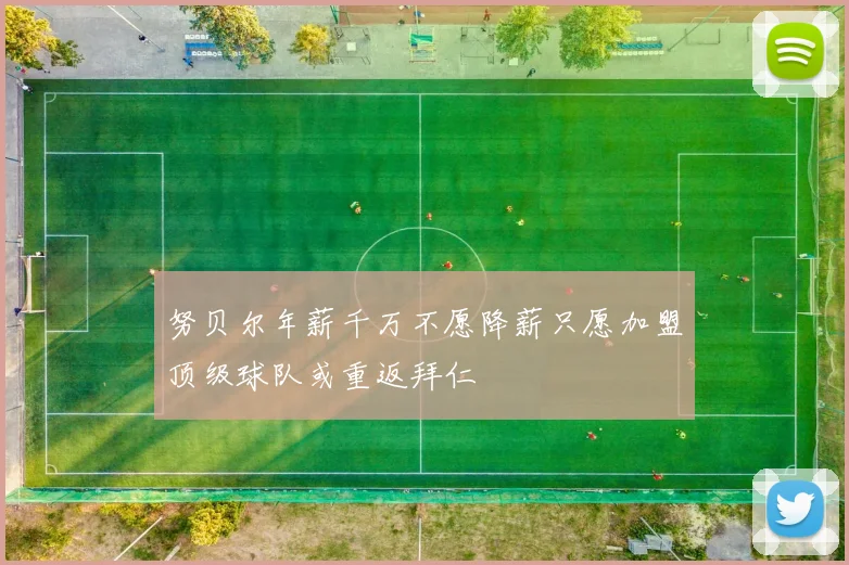 努贝尔年薪千万不愿降薪只愿加盟顶级球队或重返拜仁