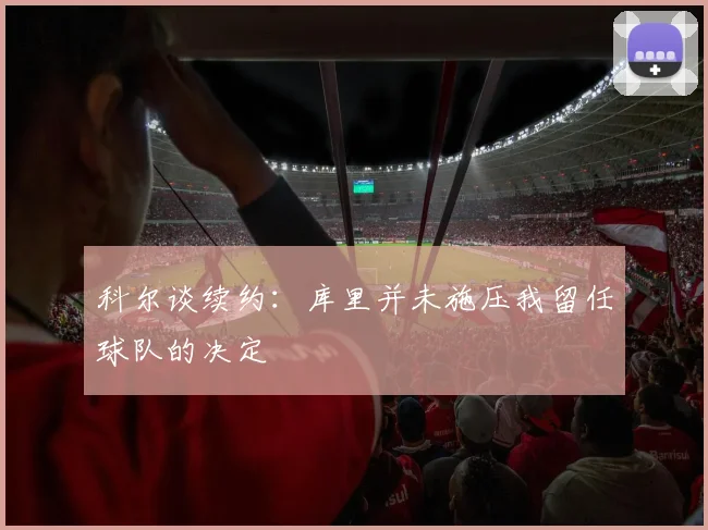 科尔谈续约：库里并未施压我留任球队的决定
