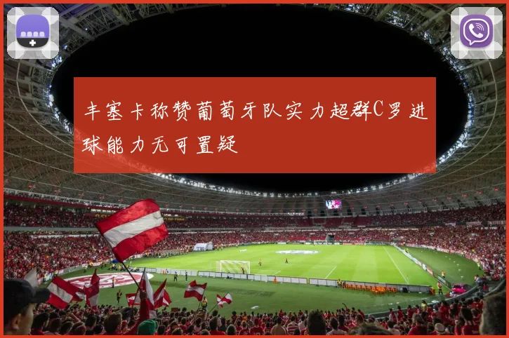 丰塞卡称赞葡萄牙队实力超群C罗进球能力无可置疑